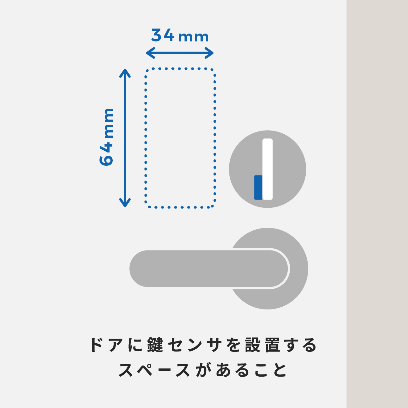 ドアに「鍵センサ」を設置するスペースがあること。 （「鍵センサ」は付属の両面テープでドアに貼りつけて使用します。）